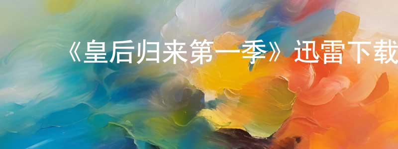 影视迷陈秀双的个人博客,《皇后归来第一季》迅雷下载/在线观看-都市情感-美剧天堂